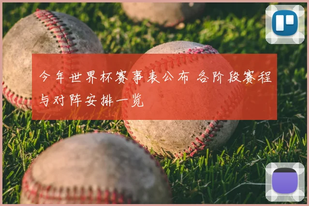 今年世界杯赛事表公布 各阶段赛程与对阵安排一览