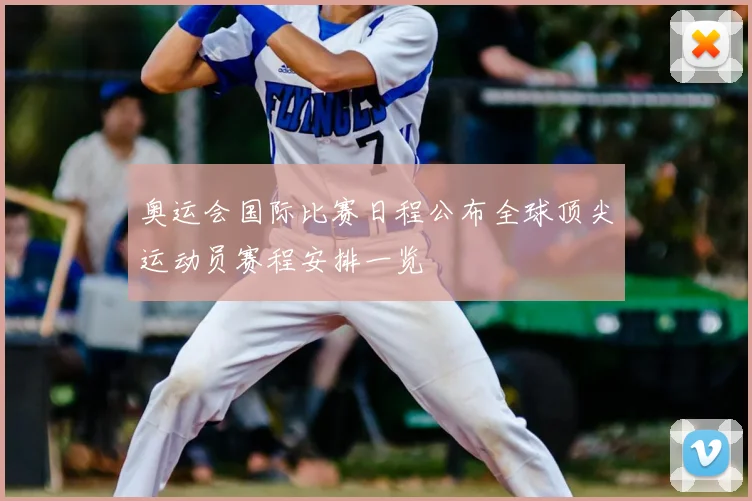 奥运会国际比赛日程公布全球顶尖运动员赛程安排一览