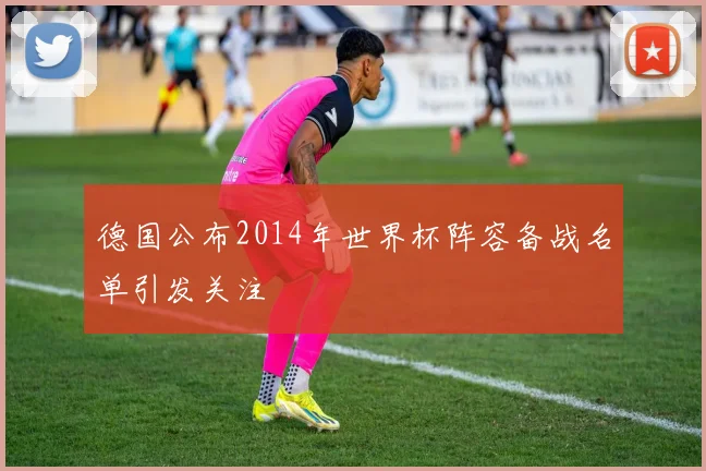 德国公布2014年世界杯阵容备战名单引发关注