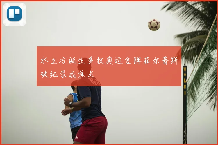 水立方诞生多枚奥运金牌菲尔普斯破纪录成焦点