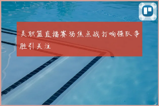 美职篮直播赛场焦点战打响强队争胜引关注