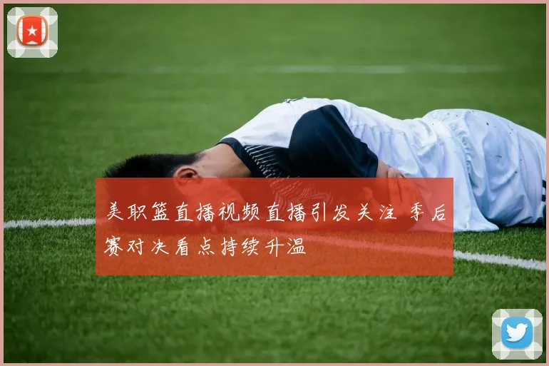 美职篮直播视频直播引发关注 季后赛对决看点持续升温