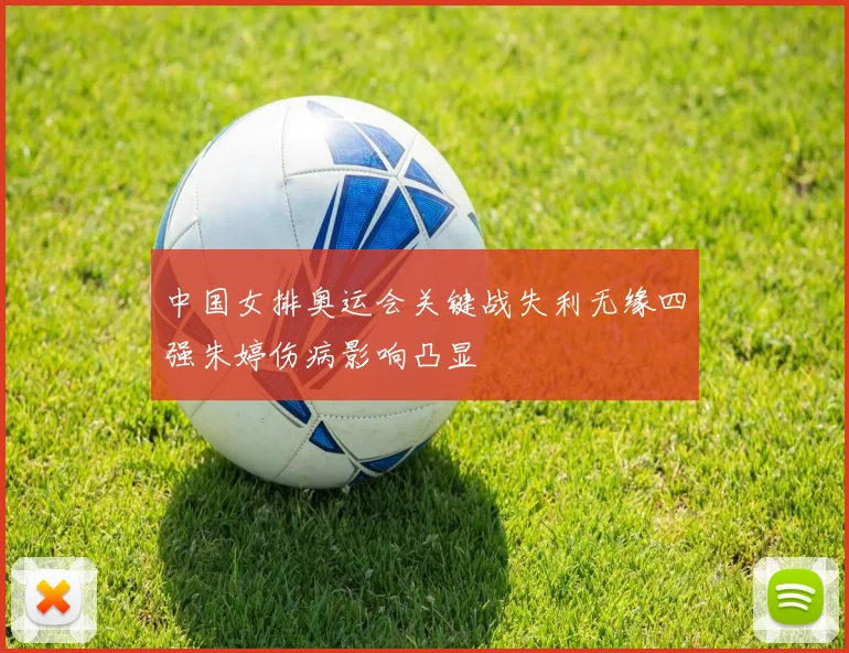 中国女排奥运会关键战失利无缘四强朱婷伤病影响凸显