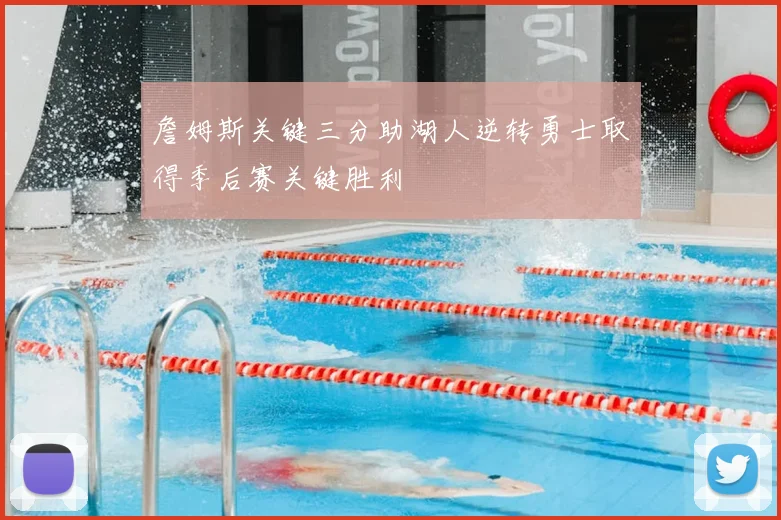 詹姆斯关键三分助湖人逆转勇士取得季后赛关键胜利