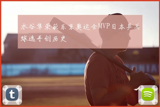 水谷隼荣获东京奥运会MVP日本乒乓球选手创历史