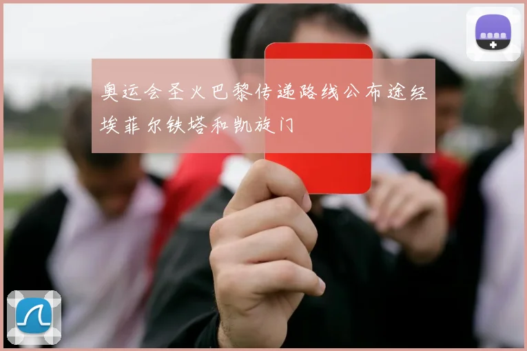 奥运会圣火巴黎传递路线公布途经埃菲尔铁塔和凯旋门