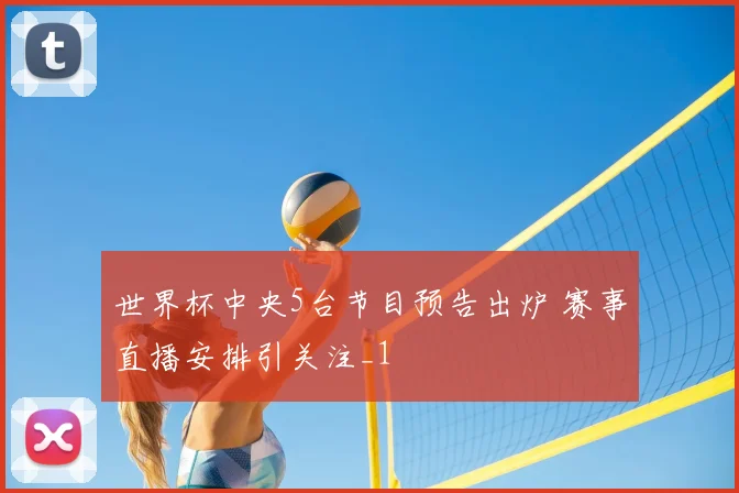 世界杯中央5台节目预告出炉 赛事直播安排引关注_1