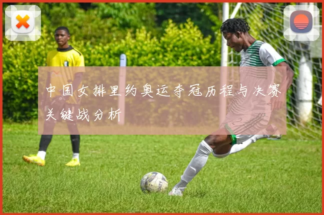 中国女排里约奥运夺冠历程与决赛关键战分析