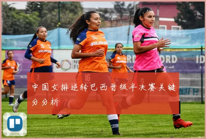 中国女排逆转巴西晋级半决赛关键分分析