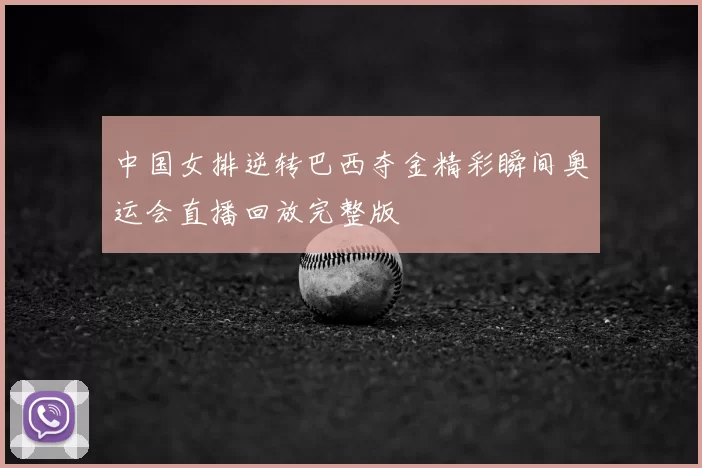 中国女排逆转巴西夺金精彩瞬间奥运会直播回放完整版