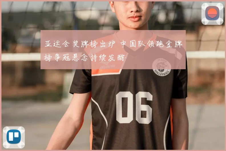 亚运会奖牌榜出炉 中国队领跑金牌榜争冠悬念持续发酵