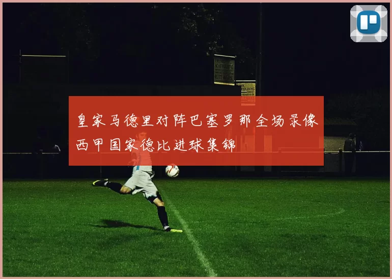 皇家马德里对阵巴塞罗那全场录像西甲国家德比进球集锦