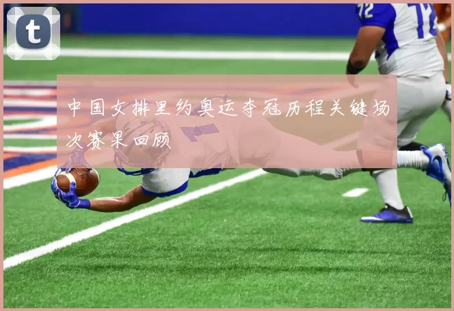 中国女排里约奥运夺冠历程关键场次赛果回顾