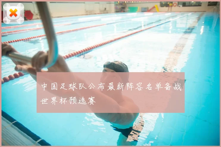 中国足球队公布最新阵容名单备战世界杯预选赛