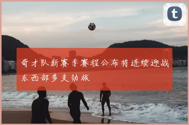 奇才队新赛季赛程公布将连续迎战东西部多支劲旅