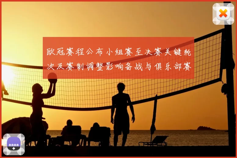 欧冠赛程公布小组赛至决赛关键轮次及赛制调整影响备战与俱乐部赛程冲突