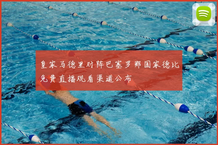 皇家马德里对阵巴塞罗那国家德比免费直播观看渠道公布