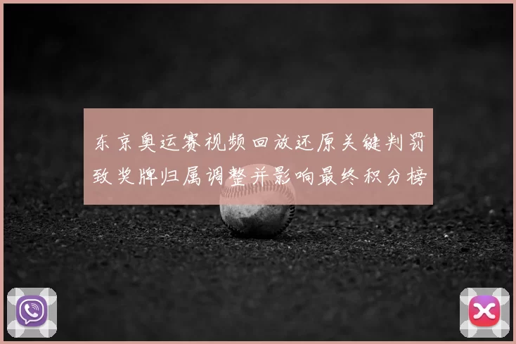 东京奥运赛视频回放还原关键判罚致奖牌归属调整并影响最终积分榜
