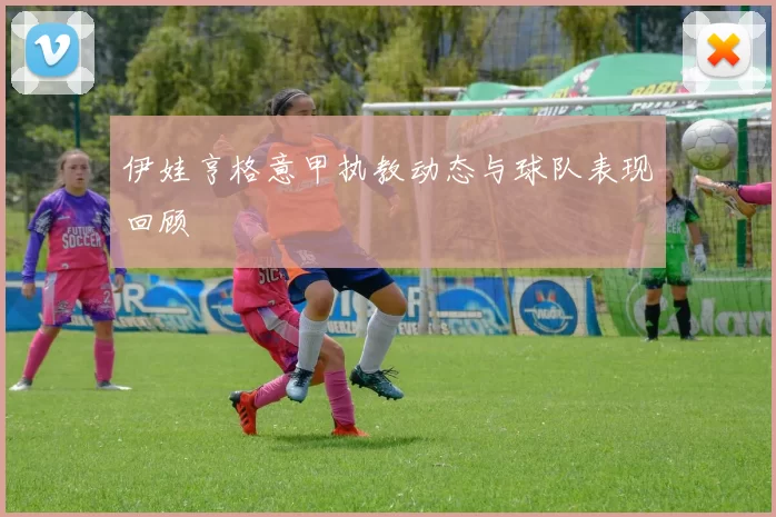 伊娃亨格意甲执教动态与球队表现回顾